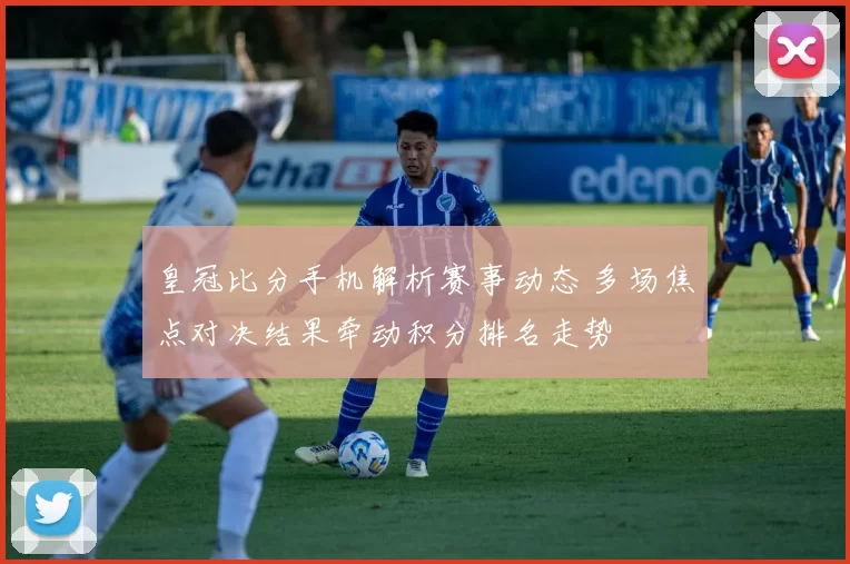皇冠比分手机解析赛事动态 多场焦点对决结果牵动积分排名走势