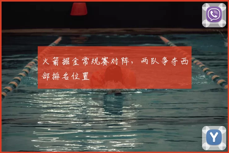 火箭掘金常规赛对阵，两队争夺西部排名位置