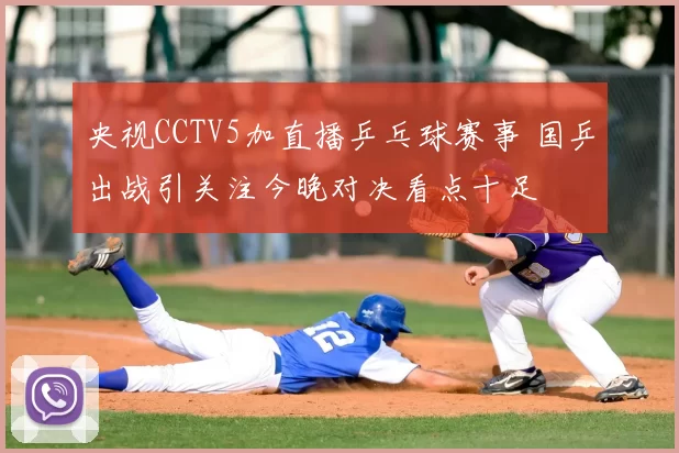 央视CCTV5加直播乒乓球赛事 国乒出战引关注今晚对决看点十足