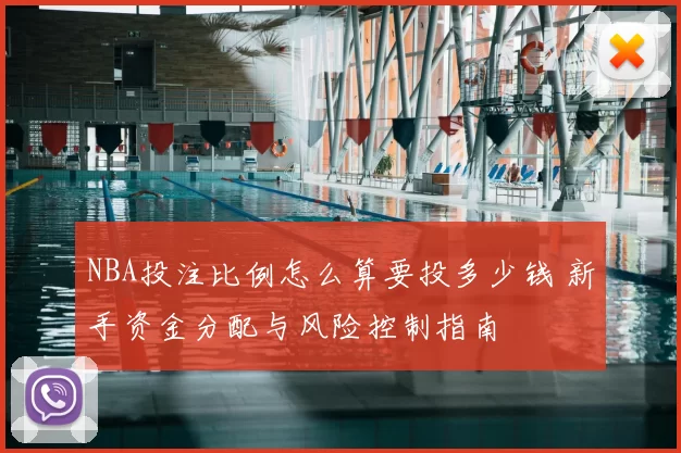 NBA投注比例怎么算要投多少钱 新手资金分配与风险控制指南