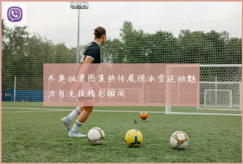 冬奥动漫图集热传展现冰雪运动魅力与竞技精彩瞬间