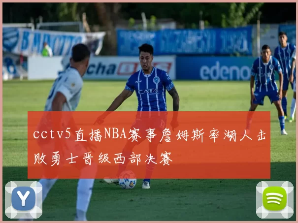cctv5直播NBA赛事詹姆斯率湖人击败勇士晋级西部决赛