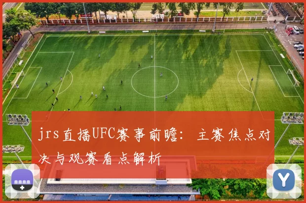 jrs直播UFC赛事前瞻:主赛焦点对决与观赛看点解析