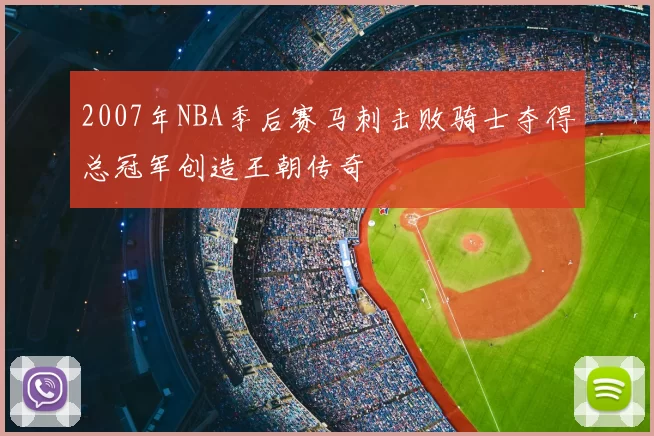 2007年NBA季后赛马刺击败骑士夺得总冠军创造王朝传奇