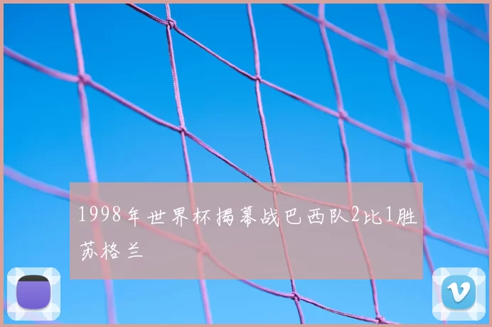 1998年世界杯揭幕战巴西队2比1胜苏格兰