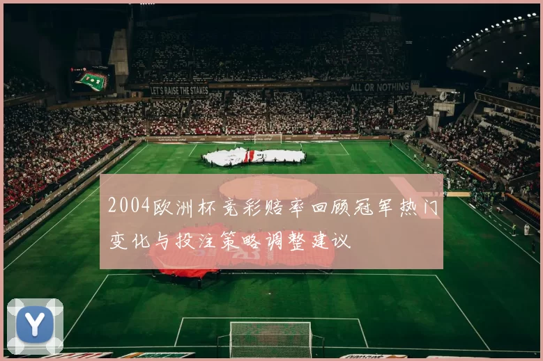 2004欧洲杯竞彩赔率回顾冠军热门变化与投注策略调整建议