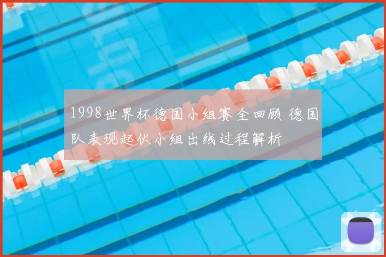 1998世界杯德国小组赛全回顾 德国队表现起伏小组出线过程解析