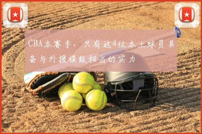 CBA本赛季,只有这4位本土球员具备与外援旗鼓相当的实力