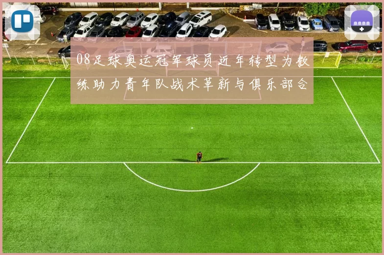 08足球奥运冠军球员近年转型为教练助力青年队战术革新与俱乐部合作