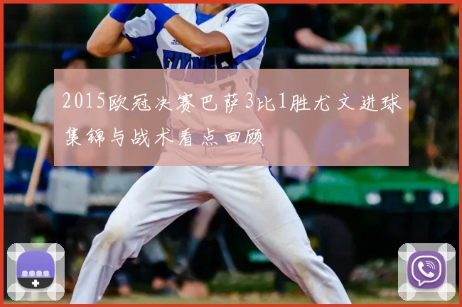 2015欧冠决赛巴萨3比1胜尤文进球集锦与战术看点回顾