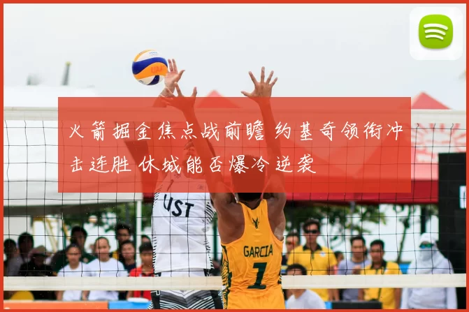 火箭掘金焦点战前瞻 约基奇领衔冲击连胜 休城能否爆冷逆袭