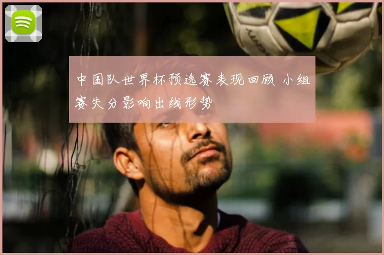 中国队世界杯预选赛表现回顾 小组赛失分影响出线形势