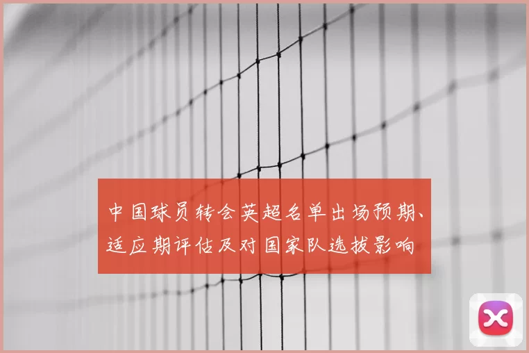 中国球员转会英超名单出场预期、适应期评估及对国家队选拔影响