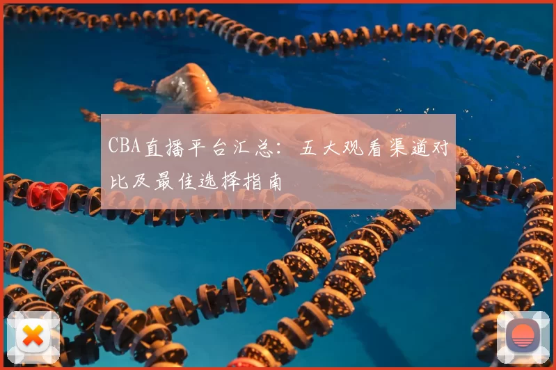 CBA直播平台汇总:五大观看渠道对比及最佳选择指南