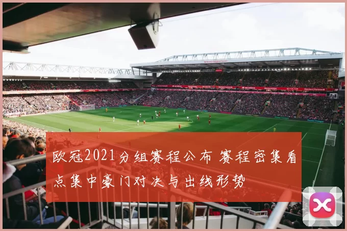 欧冠2021分组赛程公布 赛程密集看点集中豪门对决与出线形势