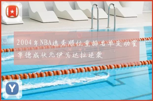 2004年NBA选秀顺位重排名单变动霍华德成状元伊戈达拉逆袭