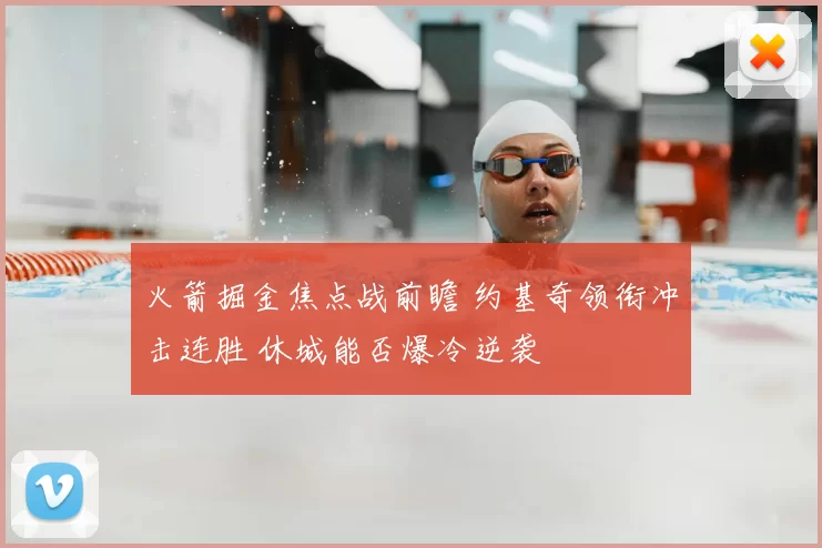 火箭掘金焦点战前瞻 约基奇领衔冲击连胜 休城能否爆冷逆袭