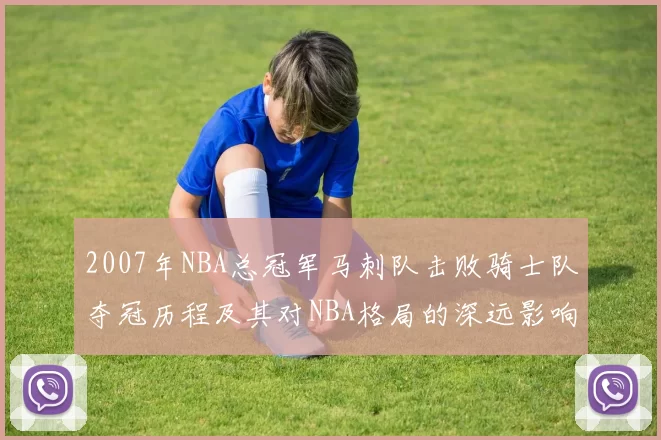 2007年NBA总冠军马刺队击败骑士队夺冠历程及其对NBA格局的深远影响