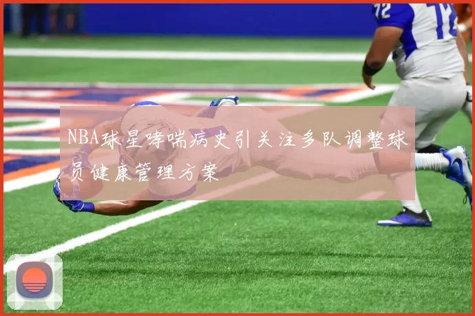 NBA球星哮喘病史引关注多队调整球员健康管理方案