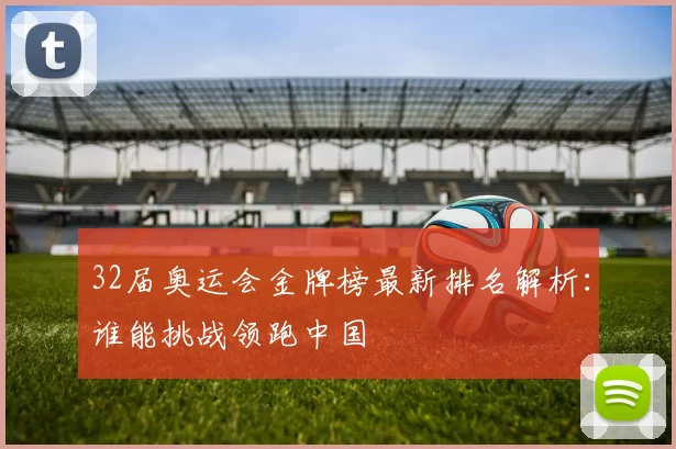32届奥运会金牌榜最新排名解析：谁能挑战领跑中国