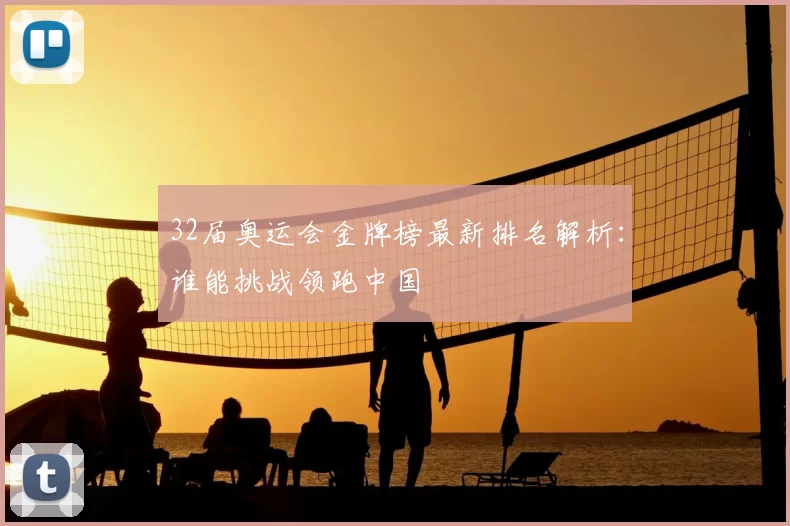 32届奥运会金牌榜最新排名解析：谁能挑战领跑中国