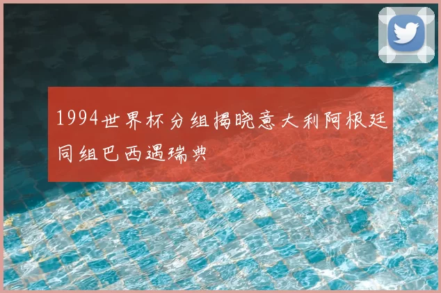 1994世界杯分组揭晓意大利阿根廷同组巴西遇瑞典