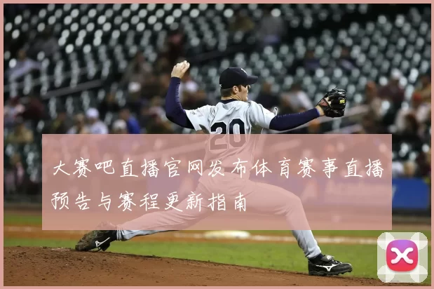 大赛吧直播官网发布体育赛事直播预告与赛程更新指南