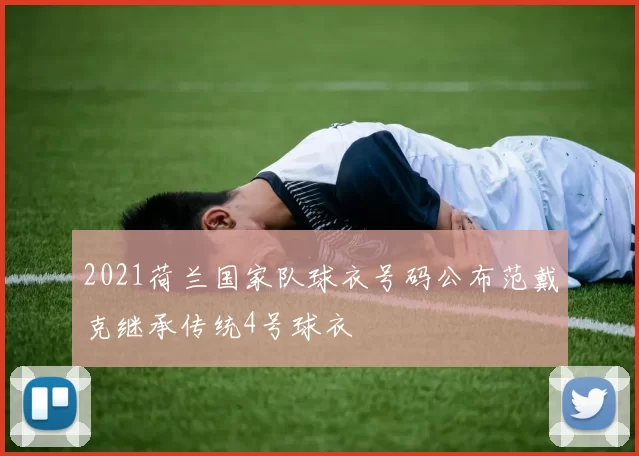 2021荷兰国家队球衣号码公布范戴克继承传统4号球衣
