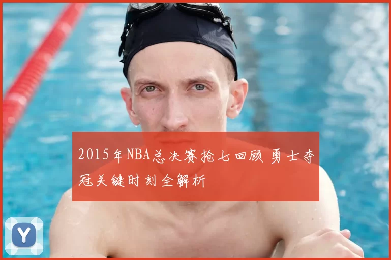 2015年NBA总决赛抢七回顾 勇士夺冠关键时刻全解析