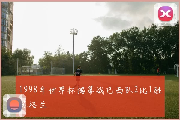 1998年世界杯揭幕战巴西队2比1胜苏格兰