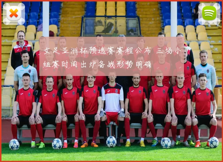 女足亚洲杯预选赛赛程公布 三场小组赛时间出炉备战形势明确