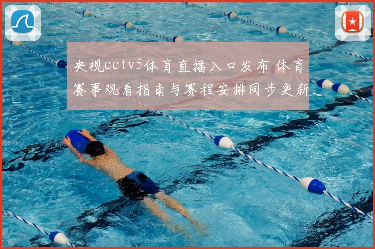 央视cctv5体育直播入口发布 体育赛事观看指南与赛程安排同步更新