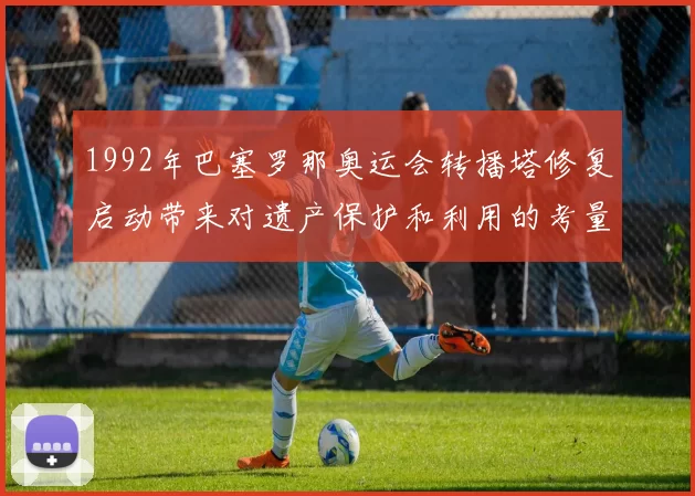 1992年巴塞罗那奥运会转播塔修复启动带来对遗产保护和利用的考量
