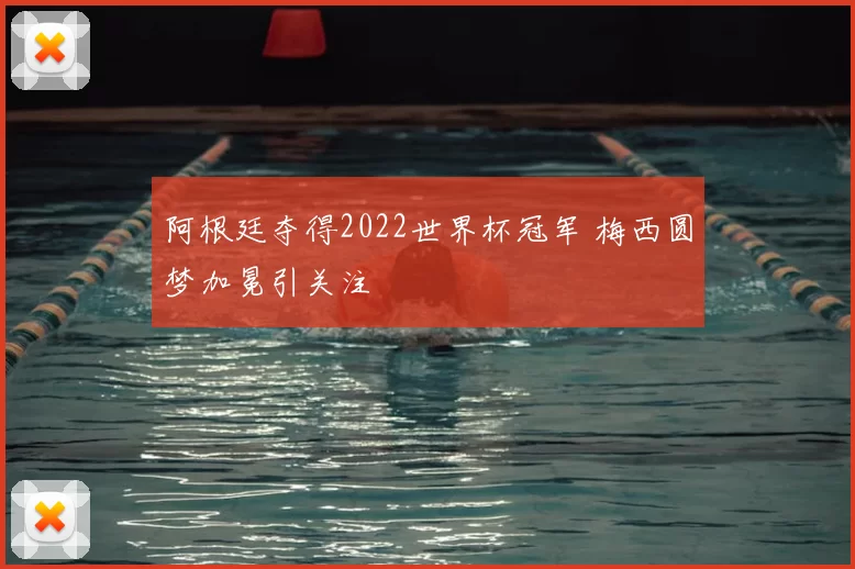 阿根廷夺得2022世界杯冠军 梅西圆梦加冕引关注