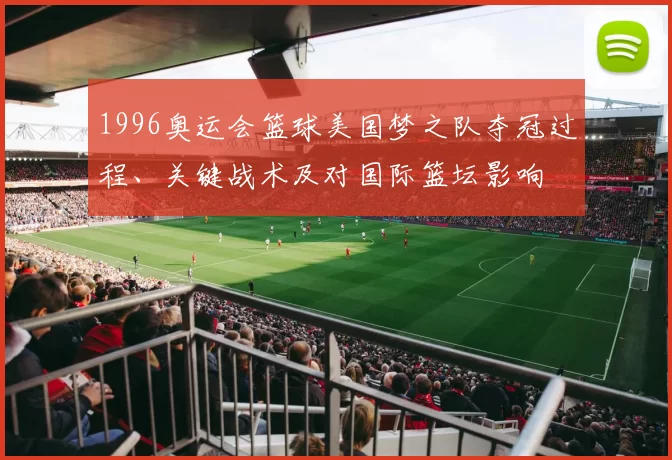 1996奥运会篮球美国梦之队夺冠过程、关键战术及对国际篮坛影响