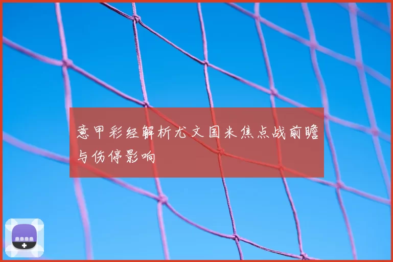 意甲彩经解析尤文国米焦点战前瞻与伤停影响