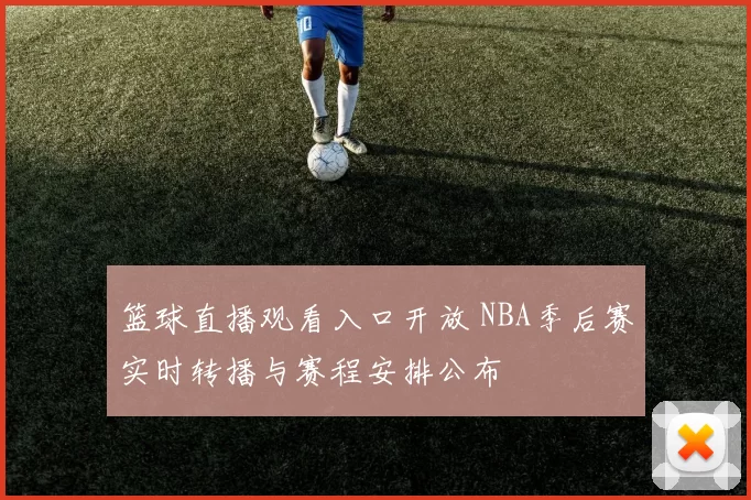篮球直播观看入口开放 NBA季后赛实时转播与赛程安排公布