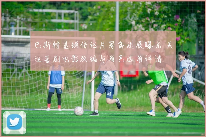 巴斯特基顿传记片筹备进展曝光 关注喜剧电影改编与角色选角详情