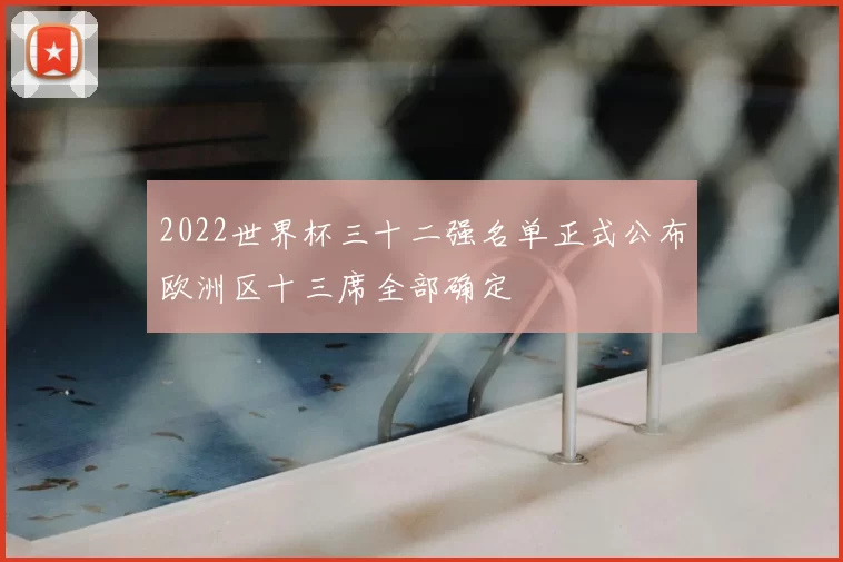 2022世界杯三十二强名单正式公布欧洲区十三席全部确定