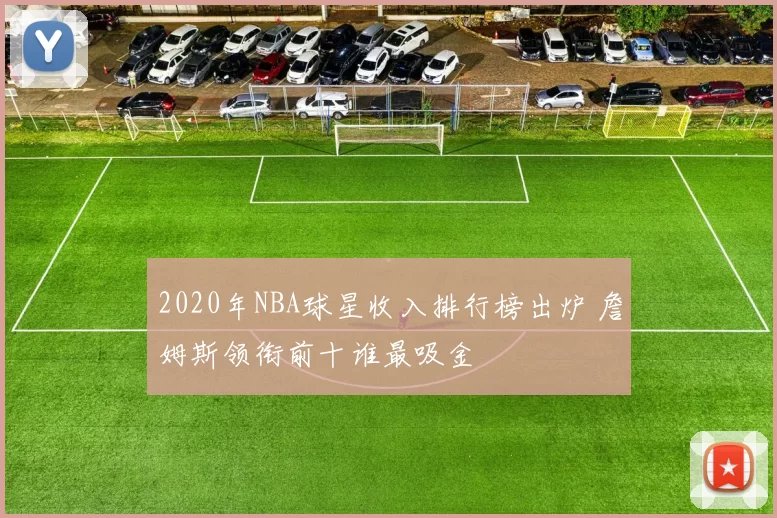 2020年NBA球星收入排行榜出炉 詹姆斯领衔前十谁最吸金