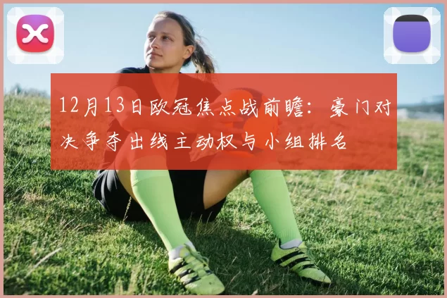 12月13日欧冠焦点战前瞻：豪门对决争夺出线主动权与小组排名