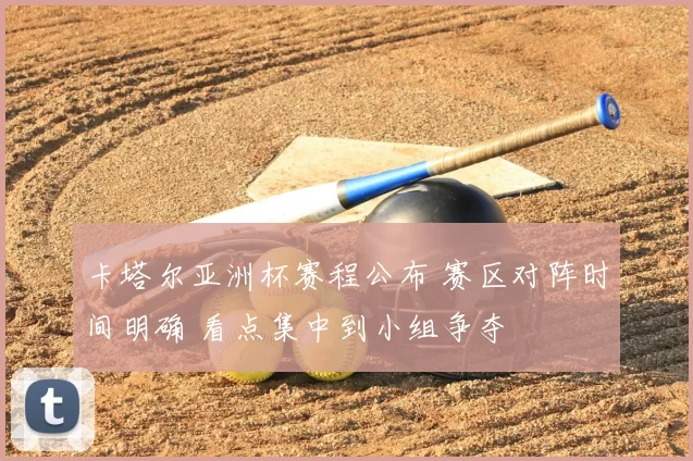 卡塔尔亚洲杯赛程公布 赛区对阵时间明确 看点集中到小组争夺
