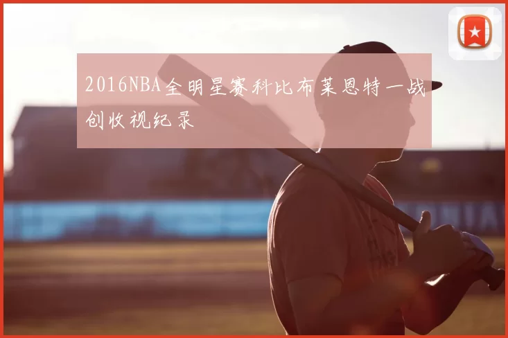 2016NBA全明星赛科比布莱恩特一战创收视纪录