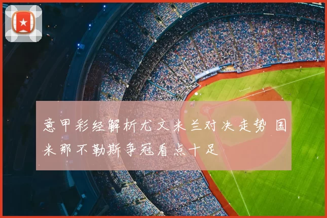 意甲彩经解析尤文米兰对决走势 国米那不勒斯争冠看点十足