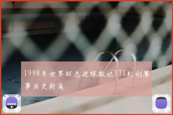 1998年世界杯总进球数达171粒创赛事历史新高