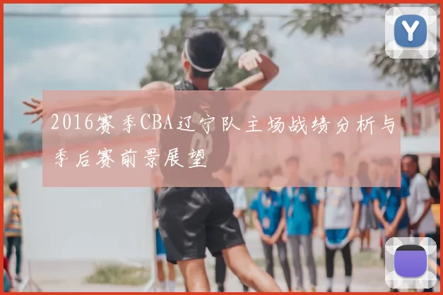 2016赛季CBA辽宁队主场战绩分析与季后赛前景展望