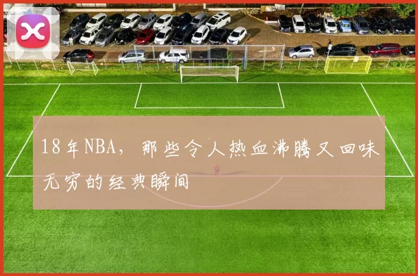 18年NBA，那些令人热血沸腾又回味无穷的经典瞬间
