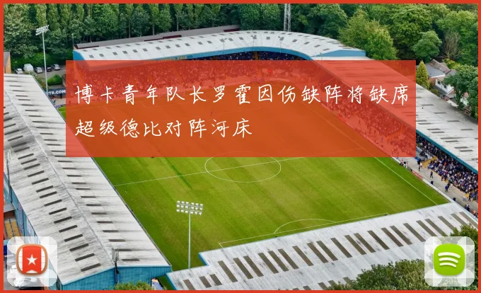 博卡青年队长罗霍因伤缺阵将缺席超级德比对阵河床