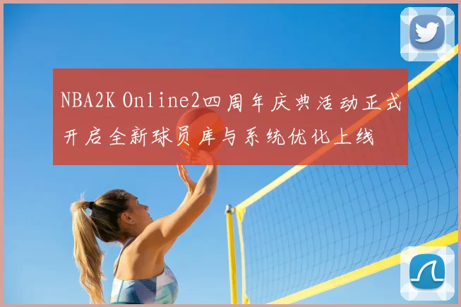 NBA2K Online2四周年庆典活动正式开启全新球员库与系统优化上线