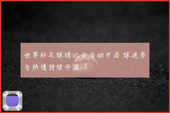 世界杯足球猜比分活动开启 球迷参与热情持续升温_1